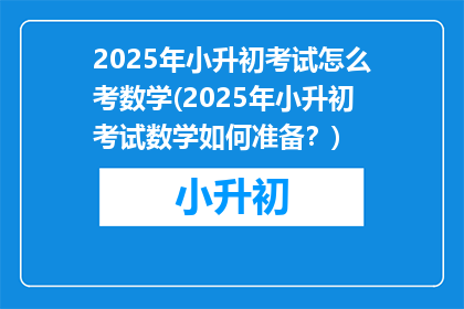 2025年小升初考试怎么考数学(2025年小升初考试数学如何准备？)