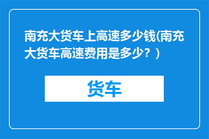 南充大货车上高速多少钱(南充大货车高速费用是多少？)