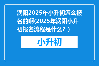 涡阳2025年小升初怎么报名的啊(2025年涡阳小升初报名流程是什么？)