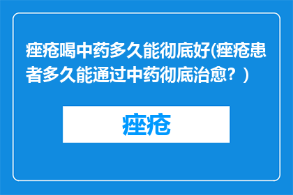 痤疮喝中药多久能彻底好(痤疮患者多久能通过中药彻底治愈？)