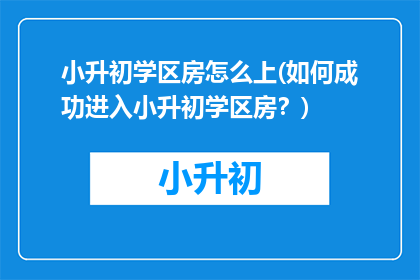 小升初学区房怎么上(如何成功进入小升初学区房？)