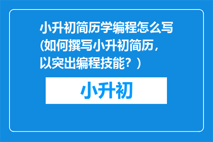 小升初简历学编程怎么写(如何撰写小升初简历，以突出编程技能？)