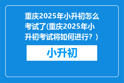 重庆2025年小升初怎么考试了(重庆2025年小升初考试将如何进行？)