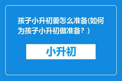 孩子小升初要怎么准备(如何为孩子小升初做准备？)