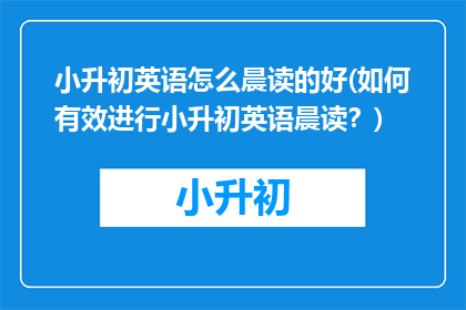 小升初英语怎么晨读的好(如何有效进行小升初英语晨读？)