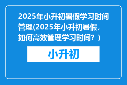 2025年小升初暑假学习时间管理(2025年小升初暑假，如何高效管理学习时间？)