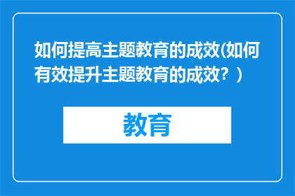 如何提高主题教育的成效(如何有效提升主题教育的成效？)