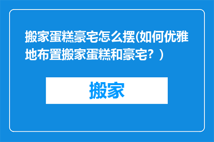 搬家蛋糕豪宅怎么摆(如何优雅地布置搬家蛋糕和豪宅？)