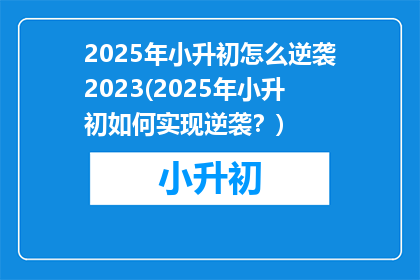 2025年小升初怎么逆袭2023(2025年小升初如何实现逆袭？)