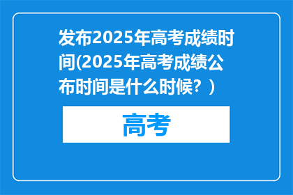 发布2025年高考成绩时间(2025年高考成绩公布时间是什么时候？)