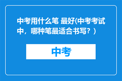 中考用什么笔 最好(中考考试中，哪种笔最适合书写？)