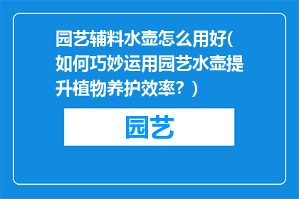 园艺辅料水壶怎么用好(如何巧妙运用园艺水壶提升植物养护效率？)