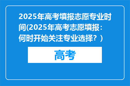 2025年高考填报志愿专业时间(2025年高考志愿填报：何时开始关注专业选择？)