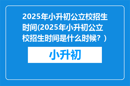 2025年小升初公立校招生时间(2025年小升初公立校招生时间是什么时候？)