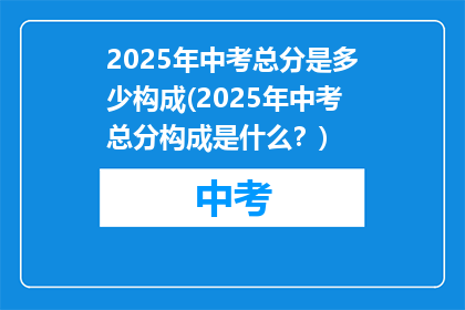 2025年中考总分是多少构成(2025年中考总分构成是什么？)