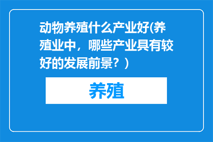动物养殖什么产业好(养殖业中，哪些产业具有较好的发展前景？)