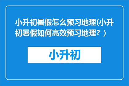 小升初暑假怎么预习地理(小升初暑假如何高效预习地理？)