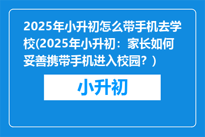 2025年小升初怎么带手机去学校(2025年小升初：家长如何妥善携带手机进入校园？)