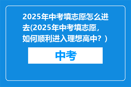 2025年中考填志愿怎么进去(2025年中考填志愿，如何顺利进入理想高中？)