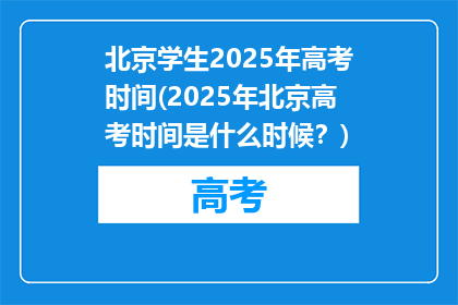 北京学生2025年高考时间(2025年北京高考时间是什么时候？)