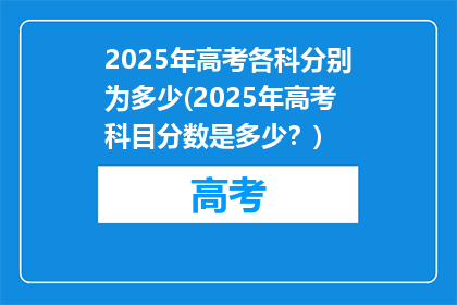 2025年高考各科分别为多少(2025年高考科目分数是多少？)