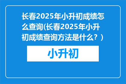 长春2025年小升初成绩怎么查询(长春2025年小升初成绩查询方法是什么？)