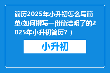 简历2025年小升初怎么写简单(如何撰写一份简洁明了的2025年小升初简历？)