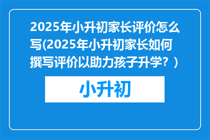 2025年小升初家长评价怎么写(2025年小升初家长如何撰写评价以助力孩子升学？)