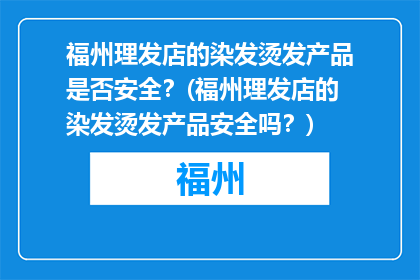 福州理发店的染发烫发产品是否安全？(福州理发店的染发烫发产品安全吗？)