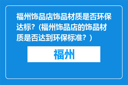 福州饰品店饰品材质是否环保达标？(福州饰品店的饰品材质是否达到环保标准？)