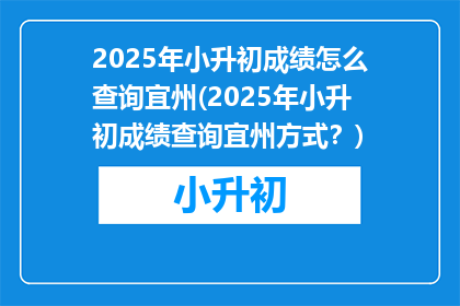 2025年小升初成绩怎么查询宜州(2025年小升初成绩查询宜州方式？)