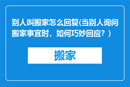 别人叫搬家怎么回复(当别人询问搬家事宜时，如何巧妙回应？)