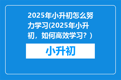 2025年小升初怎么努力学习(2025年小升初，如何高效学习？)