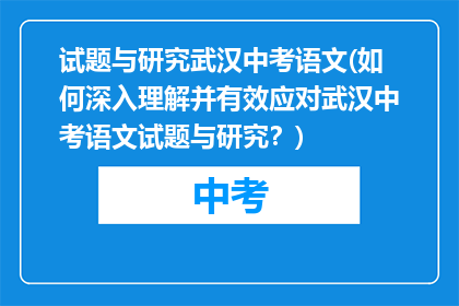 试题与研究武汉中考语文(如何深入理解并有效应对武汉中考语文试题与研究？)