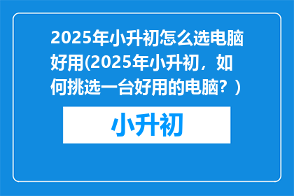 2025年小升初怎么选电脑好用(2025年小升初，如何挑选一台好用的电脑？)