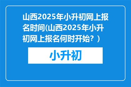 山西2025年小升初网上报名时间(山西2025年小升初网上报名何时开始？)