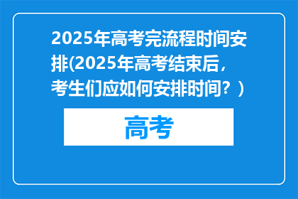 2025年高考完流程时间安排(2025年高考结束后，考生们应如何安排时间？)