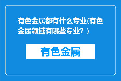 有色金属都有什么专业(有色金属领域有哪些专业？)