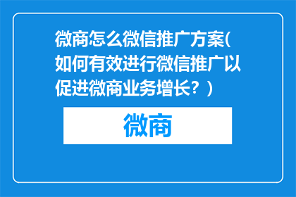 微商怎么微信推广方案(如何有效进行微信推广以促进微商业务增长？)