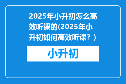 2025年小升初怎么高效听课的(2025年小升初如何高效听课？)