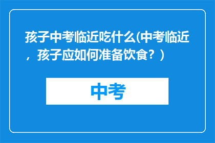 孩子中考临近吃什么(中考临近，孩子应如何准备饮食？)