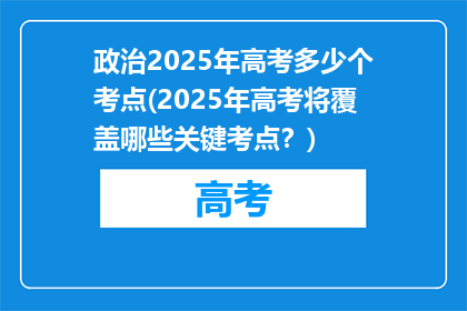 政治2025年高考多少个考点(2025年高考将覆盖哪些关键考点？)