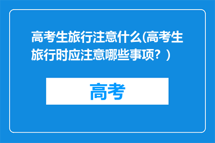 高考生旅行注意什么(高考生旅行时应注意哪些事项？)