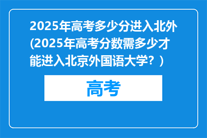 2025年高考多少分进入北外(2025年高考分数需多少才能进入北京外国语大学？)