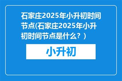 石家庄2025年小升初时间节点(石家庄2025年小升初时间节点是什么？)