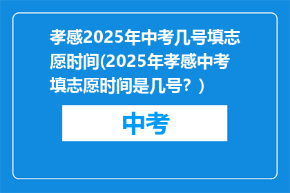 孝感2025年中考几号填志愿时间(2025年孝感中考填志愿时间是几号？)