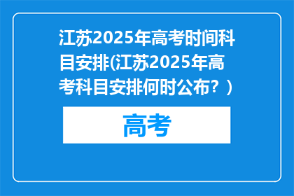 江苏2025年高考时间科目安排(江苏2025年高考科目安排何时公布？)