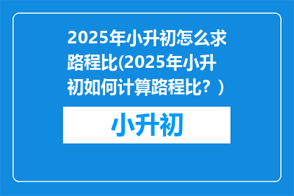2025年小升初怎么求路程比(2025年小升初如何计算路程比？)