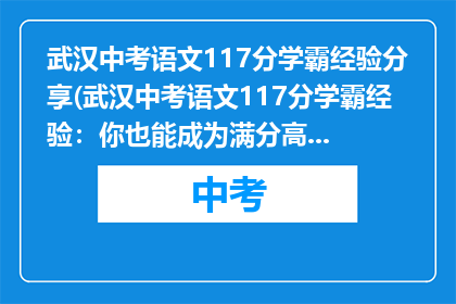 武汉中考语文117分学霸经验分享(武汉中考语文117分学霸经验：你也能成为满分高手吗？)