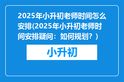 2025年小升初老师时间怎么安排(2025年小升初老师时间安排疑问：如何规划？)